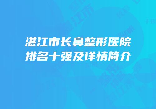 湛江市长鼻整形医院排名十强及详情简介