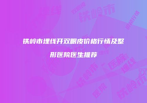 铁岭市埋线开双眼皮价格行情及整形医院医生推荐