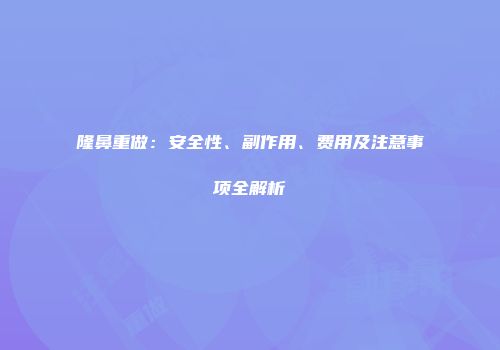 隆鼻重做：安全性、副作用、费用及注意事项全解析