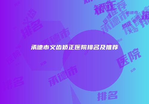 承德市义齿矫正医院排名及推荐
