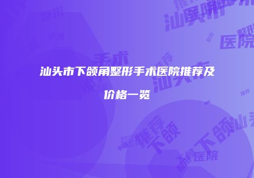 汕头市下颌角整形手术医院推荐及价格一览