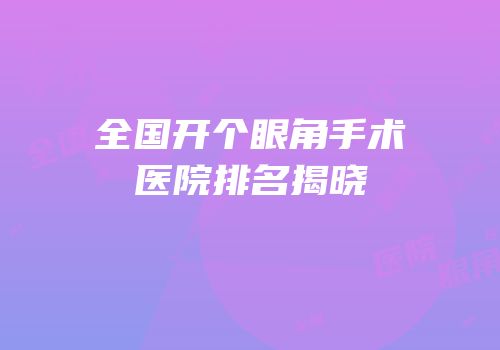全国开个眼角手术医院排名揭晓