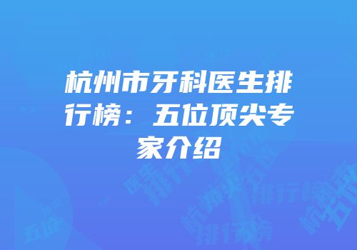 杭州市牙科医生排行榜：五位顶尖专家介绍