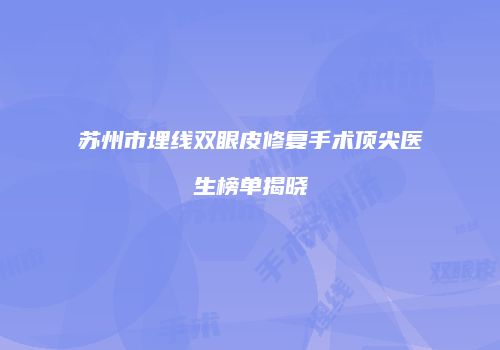 苏州市埋线双眼皮修复手术顶尖医生榜单揭晓