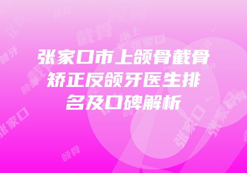 张家口市上颌骨截骨矫正反颌牙医生排名及口碑解析