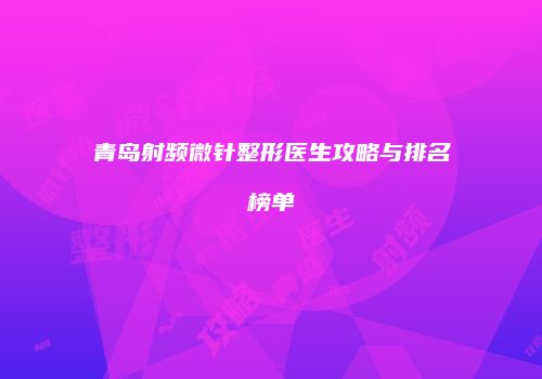 青岛射频微针整形医生攻略与排名榜单