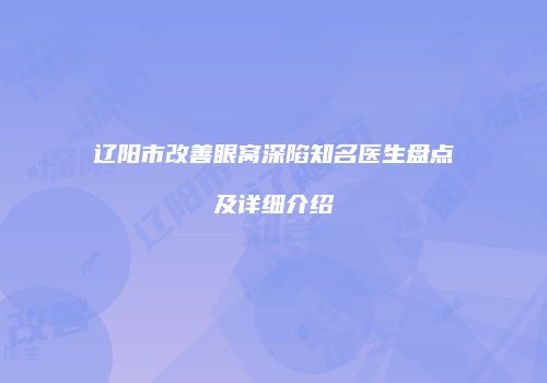 辽阳市改善眼窝深陷知名医生盘点及详细介绍