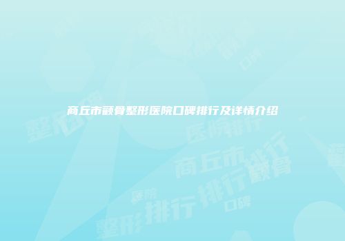 商丘市颧骨整形医院口碑排行及详情介绍