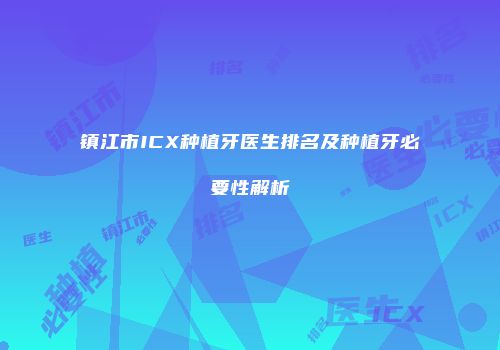镇江市ICX种植牙医生排名及种植牙必要性解析