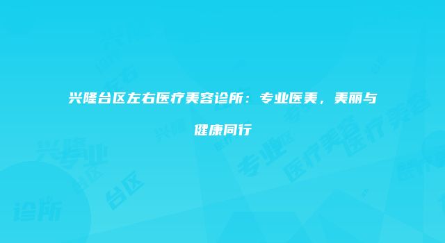 兴隆台区左右医疗美容诊所：专业医美，美丽与健康同行