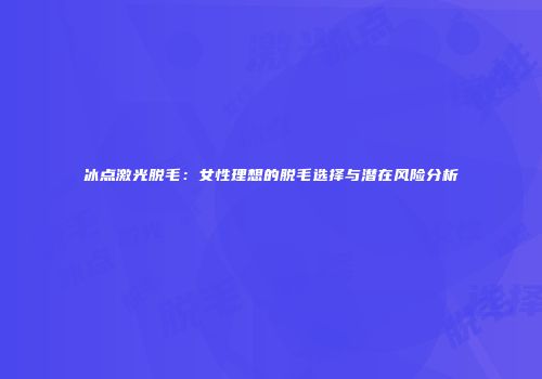 冰点激光脱毛：女性理想的脱毛选择与潜在风险分析