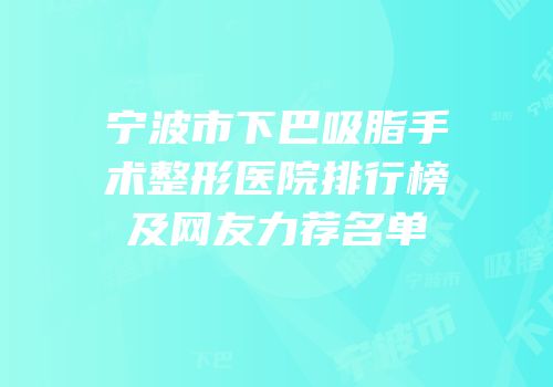 宁波市下巴吸脂手术整形医院排行榜及网友力荐名单