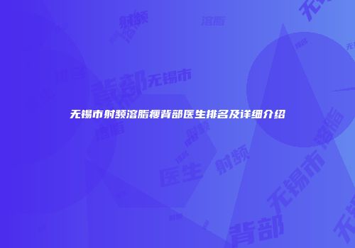无锡市射频溶脂瘦背部医生排名及详细介绍