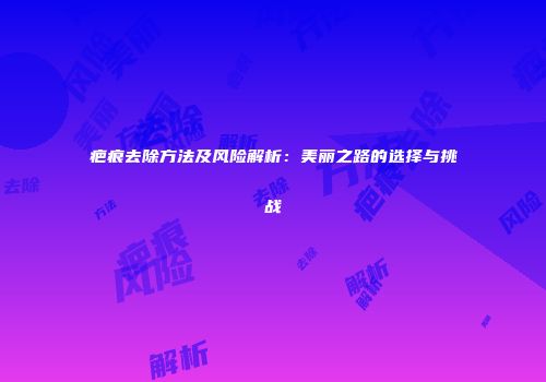 疤痕去除方法及风险解析：美丽之路的选择与挑战