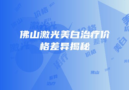 佛山激光美白治疗价格差异揭秘