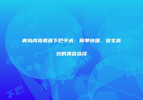 青岛肉毒素瘦下巴手术：简单快捷，安全高效的美容选择