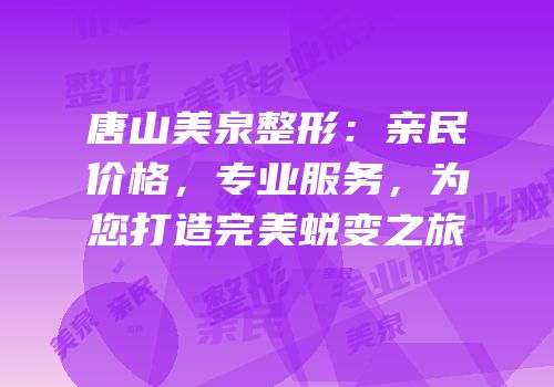 唐山美泉整形：亲民价格，专业服务，为您打造完美蜕变之旅