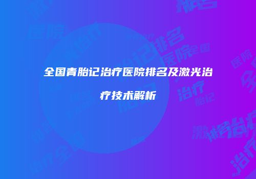 全国青胎记治疗医院排名及激光治疗技术解析
