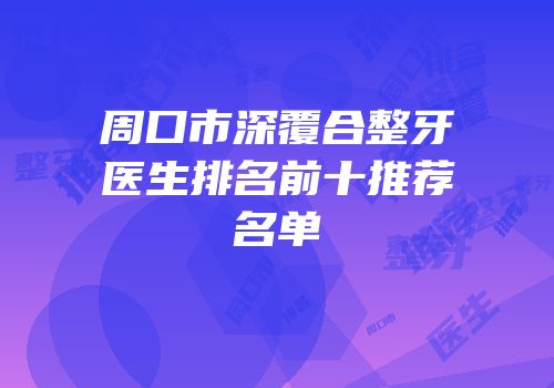 周口市深覆合整牙医生排名前十推荐名单