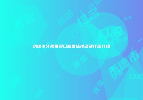 承德市牙根暴露口腔医生排名及详细介绍