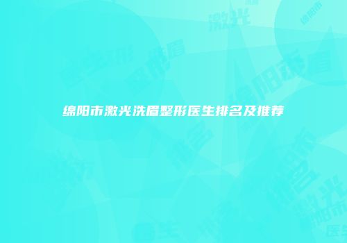 绵阳市激光洗眉整形医生排名及推荐