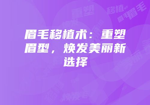 眉毛移植术：重塑眉型，焕发美丽新选择
