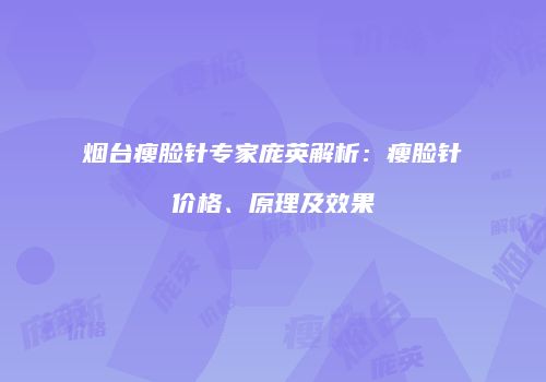 烟台瘦脸针专家庞英解析：瘦脸针价格、原理及效果