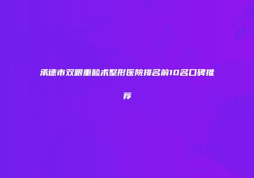 承德市双眼重睑术整形医院排名前10名口碑推荐