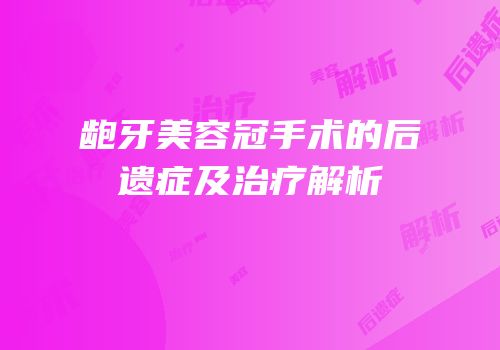 龅牙美容冠手术的后遗症及治疗解析