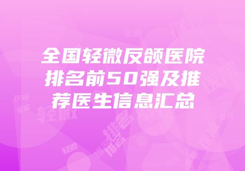 全国轻微反颌医院排名前50强及推荐医生信息汇总