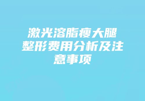激光溶脂瘦大腿整形费用分析及注意事项