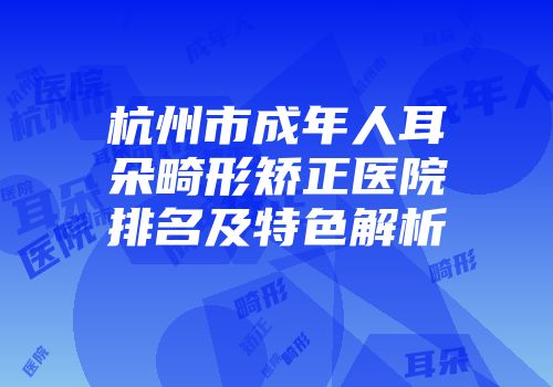 杭州市成年人耳朵畸形矫正医院排名及特色解析