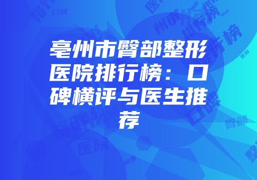 亳州市臀部整形医院排行榜：口碑横评与医生推荐