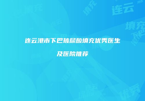 连云港市下巴玻尿酸填充优秀医生及医院推荐