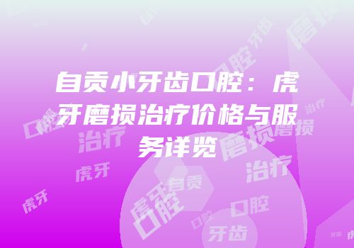 自贡小牙齿口腔：虎牙磨损治疗价格与服务详览