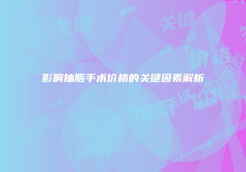 影响抽脂手术价格的关键因素解析
