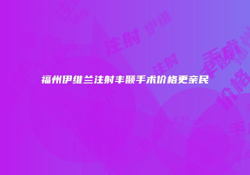 福州伊维兰注射丰颞手术价格更亲民