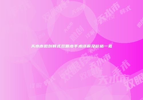 天水市微创韩式双眼皮手术详解及价格一览