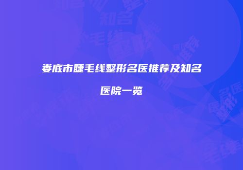 娄底市睫毛线整形名医推荐及知名医院一览