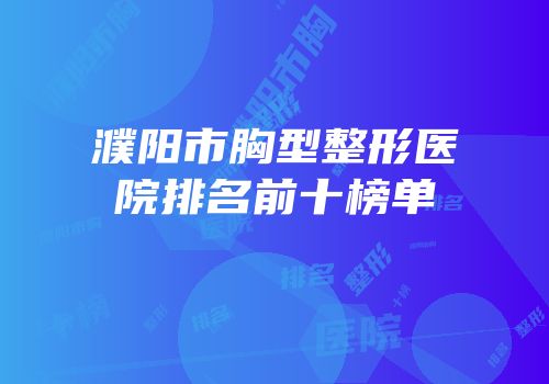 濮阳市胸型整形医院排名前十榜单