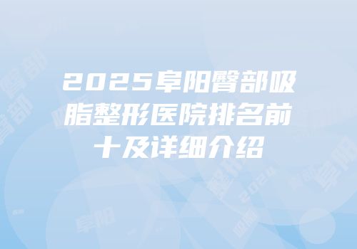 2025阜阳臀部吸脂整形医院排名前十及详细介绍