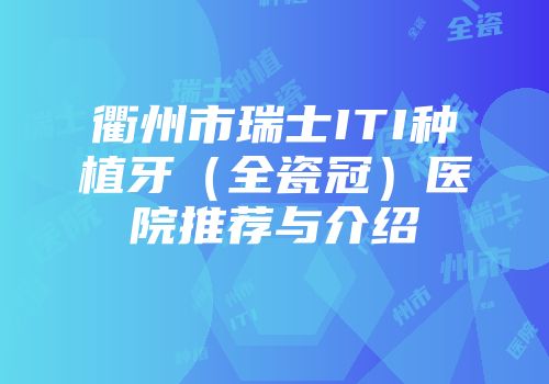 衢州市瑞士ITI种植牙（全瓷冠）医院推荐与介绍