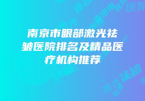 南京市眼部激光祛皱医院排名及精品医疗机构推荐