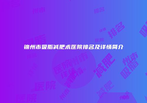 锦州市吸脂减肥术医院排名及详情简介