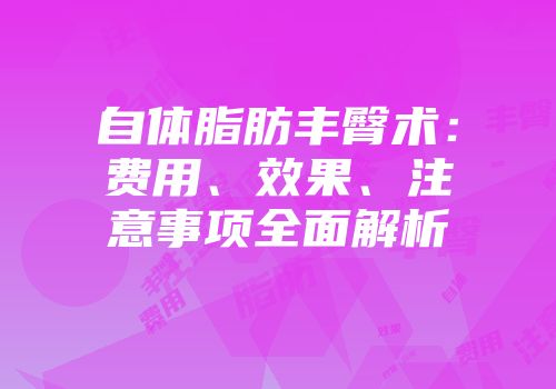 自体脂肪丰臀术：费用、效果、注意事项全面解析