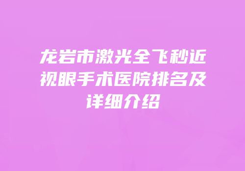 龙岩市激光全飞秒近视眼手术医院排名及详细介绍