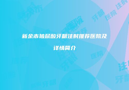 新余市玻尿酸牙龈注射推荐医院及详情简介