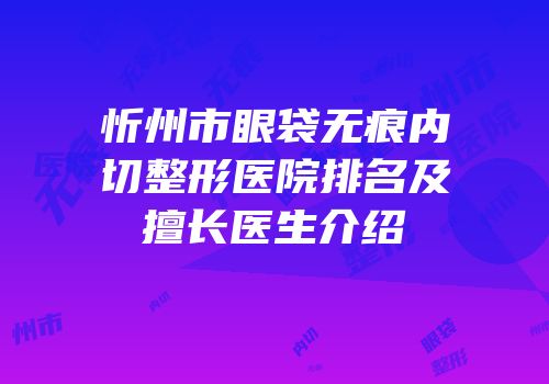 忻州市眼袋无痕内切整形医院排名及擅长医生介绍