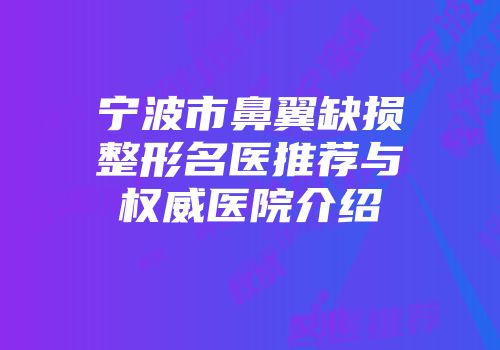 宁波市鼻翼缺损整形名医推荐与权威医院介绍