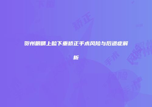 贺州眼睛上睑下垂矫正手术风险与后遗症解析